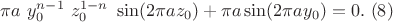 $\pi a \ y_0^{n-1} \ z_0^{1-n}\ \sin(2 \pi a z_0)+\pi a\sin(2\pi a y_0) = 0 .\ (8)$ $\pi a \ y_0^{n-1} \ z_0^{1-n}\ \sin(2 \pi a z_0)+\pi a\sin(2\pi a y_0) = 0 .\ (8)$