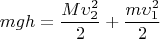 \[
mgh = \frac{{M\upsilon_2 ^2 }}{2} + \frac{{m\upsilon _1 ^2 }}{2}
\]
