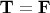 $\mathbf T = \mathbf F$