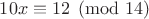 $10x\equiv12\pmod{14}$