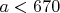 $a<670$