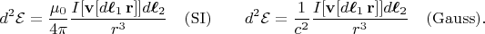 $$d^2\mathcal{E}=\dfrac{\mu_0}{4\pi}\dfrac{I[\mathbf{v}[d\boldsymbol{\ell}_1\,\mathbf{r}]]d\boldsymbol{\ell}_2}{r^3}\quad\mathrm{(SI)}\qquad d^2\mathcal{E}=\dfrac{1}{c^2}\dfrac{I[\mathbf{v}[d\boldsymbol{\ell}_1\,\mathbf{r}]]d\boldsymbol{\ell}_2}{r^3}\quad\mathrm{(Gauss)}.$$