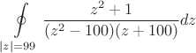 $$\oint\limits_{\left\lvert z \right\rvert = 99} \frac{z^ 2 +1}{(z^2 - 100)(z+100)} dz $$ $$\oint\limits_{\left\lvert z \right\rvert = 99} \frac{z^ 2 +1}{(z^2 - 100)(z+100)} dz $$