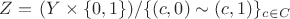 $Z=\left. (Y\times\{0,1\})\middle/ \{(c,0)\sim(c,1)\}_{c\in C}\right.$