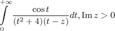 $$\int\limits_{0}^{+\infty} \frac {\cos t} {(t^2+4)(t-z)} dt, \operatorname{Im} z > 0$$