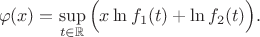 $$\varphi(x)=\sup_{t \in \mathbb{R}}{\Big(x \ln f_1(t) + \ln f_2(t)\Big)}.$$