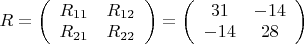 $R=\left( \begin{array}{cc} R_{11} & R_{12} \\ R_{21} & R_{22} \end{array} \right) = \left( \begin{array}{cc} 31 & -14 \\ -14 & 28 \end{array} \right)$