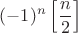 $(-1)^{n} \left[\dfrac{n} 2 \right]$