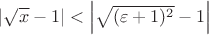 $\left\lvert \sqrt{x} - 1\right\rvert < \left\lvert \sqrt{(\varepsilon + 1)^2} - 1\right\rvert$