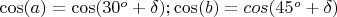 $\cos(a)=\cos(30^o+\delta);\cos(b)=cos(45^o+\delta)$