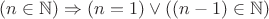 $(n \in \mathbb N) \Rightarrow  (n = 1) \vee  ((n-1) \in \mathbb N)$