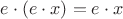 $e\cdot (e\cdot x)=e\cdot x$