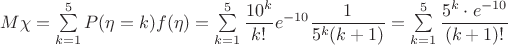 $M\chi=\sum\limits_{k=1}^{5}{P(\eta=k)f(\eta)=\sum\limits_{k=1}^{5}\dfrac{10^k}{k!}e^{-10}\dfrac{1}{5^{k}(k+1)}=\sum\limits_{k=1}^{5}\dfrac{5^k\cdot e^{-10}}{(k+1)!}$