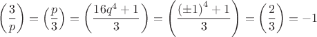$$ 
\[
\left( {\frac{3}{p}} \right) = \left( {\frac{p}{3}} \right) = \left( {\frac{{16q^4  + 1}}{3}} \right) = \left( {\frac{{\left( { \pm 1} \right)^4  + 1}}{3}} \right) = \left( {\frac{2}{3}} \right) =  - 1
\]
$