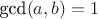 $\text{gcd}(a,b)=1$