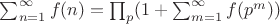 $\sum_{n=1}^{\infty}{f(n)}=\prod_p (1+\sum_{m=1}^{\infty}{f(p^m}))$