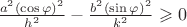$\frac{a^{2} (\cos\varphi)^{2}}{h^{2}}-\frac{b^{2} (\sin\varphi)^{2}}{k^{2}} \geqslant 0$