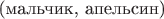$\text{(мальчик, апельсин)}$
