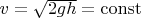 $v=\sqrt{2gh}=\operatorname{const}$