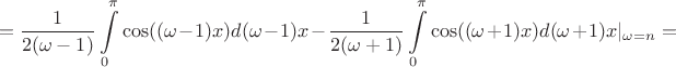 $$=\frac 1 {2(\omega-1)}\int\limits_0^{\pi}\cos((\omega-1)x) d(\omega-1)x-\frac 1 {2(\omega+1)}\int\limits_0^{\pi}\cos((\omega+1)x)d(\omega+1)x\rvert_{\omega=n}=$$
