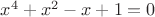 $x^4+x^2-x+1=0$ $x^4+x^2-x+1=0$