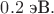 $0.2 \text{ эВ}.$