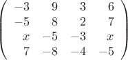 \[
\left(
\begin{array}{rrrr}
-3 &9 & 3 & 6 \\
-5 & 8 & 2 & 7 \\
x & -5 & -3 & x \\
7 & -8 & -4 & -5 
\end{array}
\right)
\]