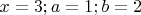 $x=3; a=1; b=2$