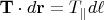 $\mathbf T\cdot d\mathbf r=T_\parallel d\ell$