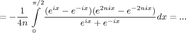 $$
 =  - {1 \over {4n}}\int\limits_0^{\pi /2} {{{(e^{ix}  - e^{ - ix} )(e^{2nix}  - e^{ - 2nix} )} \over {e^{ix}  + e^{ - ix} }}dx}  = ...
$$