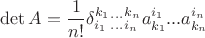$\det A=\dfrac 1{n!}\delta^{k_1}_{i_1}{}^{...}_{...}{}^{k_n}_{i_n}a^{i_1}_{k_1}...a^{i_n}_{k_n}$