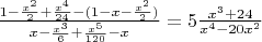 $\frac{1 - \frac{x^2}{2} + \frac{x^4}{24} - (1- x - \frac{x^2}{2})}{x - \frac{x^3}{6} + \frac{x^5}{120}-x}=5\frac{x^3+24}{x^4-20x^2}{}$