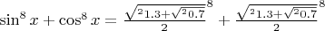 $\sin^8 x+\cos^8 x={\frac{\sqrt^2 1.3+\sqrt^2 0.7}{2}}^8 + {\frac{\sqrt^2 1.3+\sqrt^2 0.7}{2}}^8$