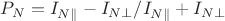 $ P_{N}=I_{N\parallel}-I_{N\perp}/I_{N\parallel}+I_{N\perp} $