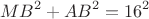 $$MB^2+AB^2=16^2$$ $$MB^2+AB^2=16^2$$