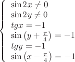 $\left\{ \begin{array}{l}\sin 2x \ne 0\\\sin 2y \ne 0\\tgx =  - 1\\\sin \left( {y + \frac{\pi }{4}} \right) =  - 1\\tgy =  - 1\\\sin \left( {x - \frac{\pi }{4}} \right) =  - 1\end{array} \right.$