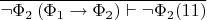 $\overline{\neg\Phi_2\,(\Phi_1\to\Phi_2)\vdash\neg\Phi_2 (11)}$