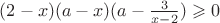 $(2-x)(a-x)(a-\frac 3 {x-2})\geqslant 0$