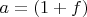 $a=(1+f)$