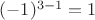 $(-1)^{3-1}=1$