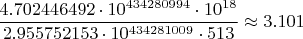 $$ \frac{4.702446492\cdot 10^{434280994}\cdot 10^{18}}{2.955752153\cdot 10^{434281009} \cdot 513} \approx 3.101$$