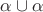 $\alpha\cup \alpha$