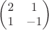 $
\begin{pmatrix}
2 & 1 \\
1 & -1
\end{pmatrix}
$