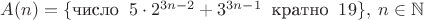 $A(n)=\{\text{число}\;\;5\cdot 2^{3n-2}+3^{3n-1}\;\;\text{кратно}\;\;19\},\;n\in\mathbb{N}$