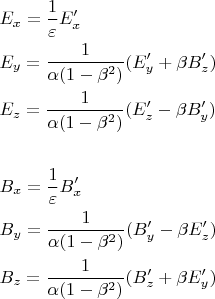 % MathType!MTEF!2!1!+-
% feaagaart1ev2aqatCvAUfeBSjuyZL2yd9gzLbvyNv2CaerbuLwBLn
% hiov2DGi1BTfMBaeXatLxBI9gBaerbd9wDYLwzYbItLDharqqtubsr
% 4rNCHbGeaGqiVu0Je9sqqrpepC0xbbL8F4rqqrFfpeea0xe9Lq-Jc9
% vqaqpepm0xbba9pwe9Q8fs0-yqaqpepae9pg0FirpepeKkFr0xfr-x
% fr-xb9adbaqaaeGaciGaaiaabeqaamaabaabaaGceaqabeaacaWGfb
% WaaSbaaSqaaiaadIhaaeqaaOGaeyypa0ZaaSaaaeaacaaIXaaabaGa
% eqyTdugaaiaadweadaWgaaWcbaGaamiEaaqabaGccaGGNaaabaGaam
% yramaaBaaaleaacaWG5baabeaakiabg2da9maalaaabaGaaGymaaqa
% aiabeg7aHjaacIcacaaIXaGaeyOeI0IaeqOSdi2aaWbaaSqabeaaca
% aIYaaaaOGaaiykaaaacaGGOaGaamyramaaBaaaleaacaWG5baabeaa
% kiaacEcacqGHRaWkcqaHYoGycaWGcbWaaSbaaSqaaiaadQhaaeqaaO
% Gaai4jaiaacMcaaeaacaWGfbWaaSbaaSqaaiaadQhaaeqaaOGaeyyp
% a0ZaaSaaaeaacaaIXaaabaGaeqySdeMaaiikaiaaigdacqGHsislcq
% aHYoGydaahaaWcbeqaaiaaikdaaaGccaGGPaaaaiaacIcacaWGfbWa
% aSbaaSqaaiaadQhaaeqaaOGaai4jaiabgkHiTiabek7aIjaadkeada
% WgaaWcbaGaamyEaaqabaGccaGGNaGaaiykaaqaaaqaaiaadkeadaWg
% aaWcbaGaamiEaaqabaGccqGH9aqpdaWcaaqaaiaaigdaaeaacqaH1o
% qzaaGaamOqamaaBaaaleaacaWG4baabeaakiaacEcaaeaacaWGcbWa
% aSbaaSqaaiaadMhaaeqaaOGaeyypa0ZaaSaaaeaacaaIXaaabaGaeq
% ySdeMaaiikaiaaigdacqGHsislcqaHYoGydaahaaWcbeqaaiaaikda
% aaGccaGGPaaaaiaacIcacaWGcbWaaSbaaSqaaiaadMhaaeqaaOGaai
% 4jaiabgkHiTiabek7aIjaadweadaWgaaWcbaGaamOEaaqabaGccaGG
% NaGaaiykaaqaaiaadkeadaWgaaWcbaGaamOEaaqabaGccqGH9aqpda
% WcaaqaaiaaigdaaeaacqaHXoqycaGGOaGaaGymaiabgkHiTiabek7a
% InaaCaaaleqabaGaaGOmaaaakiaacMcaaaGaaiikaiaadkeadaWgaa
% WcbaGaamOEaaqabaGccaGGNaGaey4kaSIaeqOSdiMaamyramaaBaaa
% leaacaWG5baabeaakiaacEcacaGGPaaaaaa!96FC!
$\begin{gathered}
  E_x  = \frac{1}
{\varepsilon }E_x ' \hfill \\
  E_y  = \frac{1}
{{\alpha (1 - \beta ^2 )}}(E_y ' + \beta B_z ') \hfill \\
  E_z  = \frac{1}
{{\alpha (1 - \beta ^2 )}}(E_z ' - \beta B_y ') \hfill \\
   \hfill \\
  B_x  = \frac{1}
{\varepsilon }B_x ' \hfill \\
  B_y  = \frac{1}
{{\alpha (1 - \beta ^2 )}}(B_y ' - \beta E_z ') \hfill \\
  B_z  = \frac{1}
{{\alpha (1 - \beta ^2 )}}(B_z ' + \beta E_y ') \hfill \\ 
\end{gathered} $