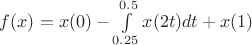 $f(x)=x(0)-\int\limits_{0.25}^{0.5}x(2t)dt+x(1)$