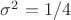 $\sigma^2 = 1/4$