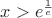 $x>e^\frac{1}{e}$