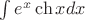 $\int e^x \ch x dx$