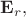 $\mathbf{E}_{r},$